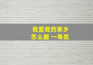 我爱我的家乡怎么画 一等奖